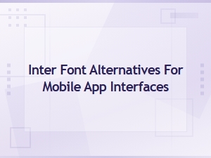 Best Inter Font Alternatives for Mobile App Interfaces