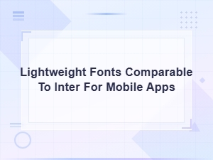 Best Lightweight Fonts Like Inter for Mobile App Design