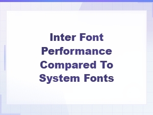 Inter Font Performance vs System Fonts: a Comprehensive Comparison
